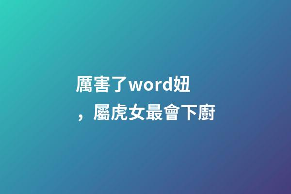 厲害了word妞，屬虎女最會下廚